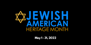 Logo that reads "Jewish American Heritage Month" with a Star of David. Additional text below reads "May 1st through 31st, 2022"