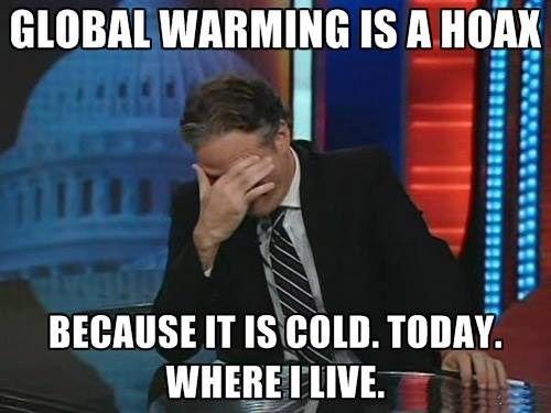Meme that says: Global warming is a hoax. Because it is cold. Today. Where I live.