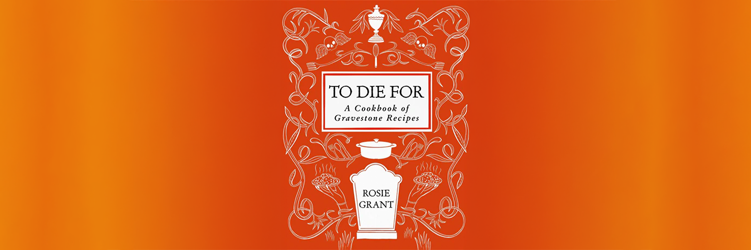 The cover design of the cookbook "To Die For: A Cookbook of Gravestone Recipes" by Rosie Grant, featuring white line art of a gravestone, urn, cooking pot, and surrounding ornate floral and skull elements on a bright orange background.