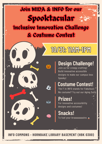  An orange and black flyer for a "Spooktacular Inclusive Innovation Challenge & Costume Contest" hosted by MIDA & INFO. The date and time are 10/31: 11 AM - 1 PM. The flyer is decorated with three stacked cartoon skulls, bones, and small Halloween icons like a ghost, bat, and brain. The text includes: Design Challenge! Join us for creepy crafting! Build innovative accessible designs to make our campus less Spooky! Costume Contest! The F in INFO stands for Fabulous! No costume? Try out our Aging Suit! Prizes! For innovative accessibility designs and costumes! Snacks! To fuel your braaaaaaaaains. The location is INFO COMMONS - HORNBAKE LIBRARY BASEMENT (HBK 0300).